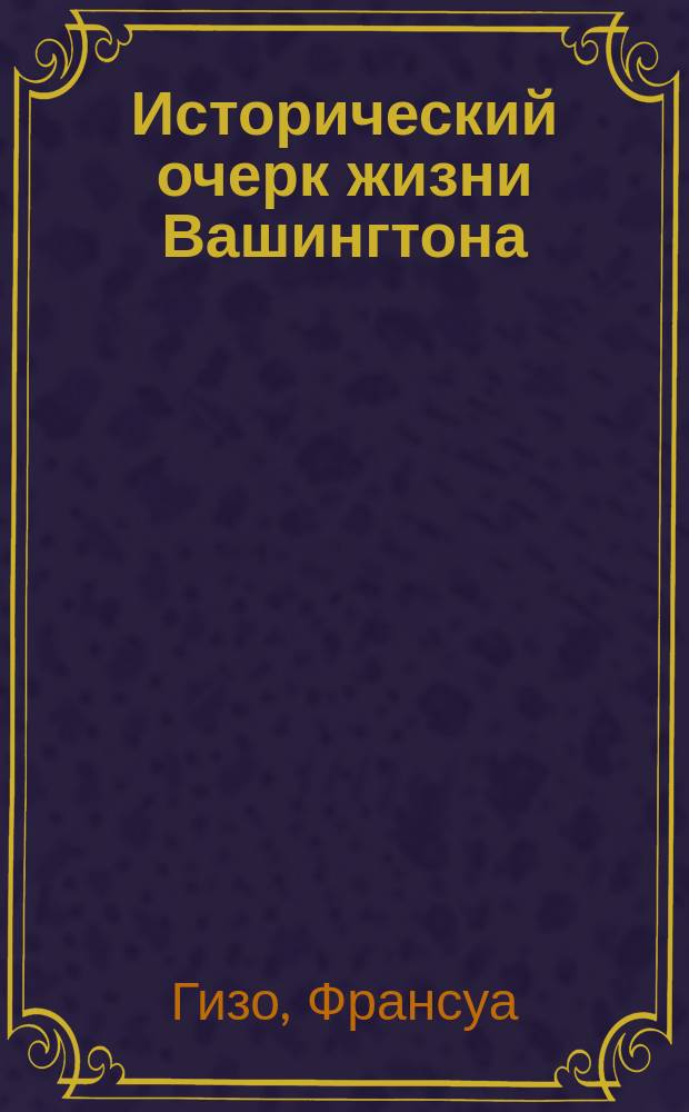 Исторический очерк жизни Вашингтона : С фр