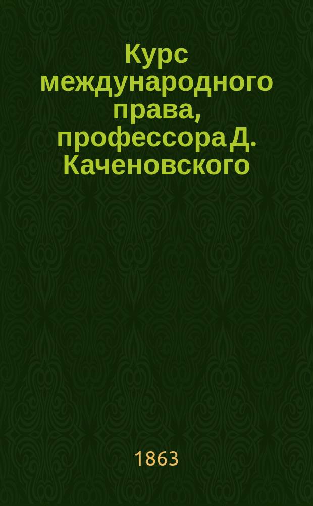 Курс международного права, профессора Д. Каченовского : Ч. 1-. Ч. 1. [Кн. 1]