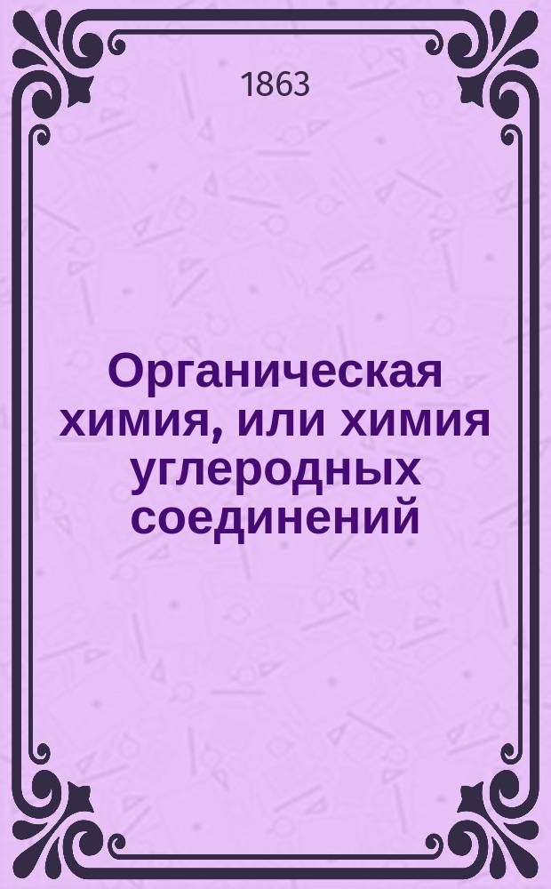 Органическая химия, или химия углеродных соединений : Пер. с нем. Вып. 1-2. Вып. 1 : [Общая часть]
