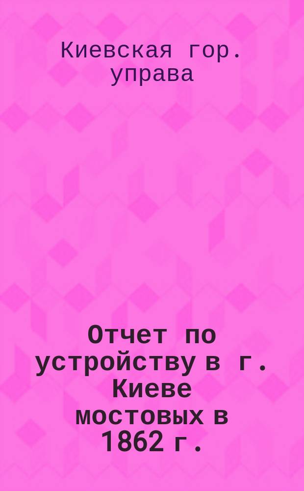 Отчет по устройству в г. Киеве мостовых в 1862 г.