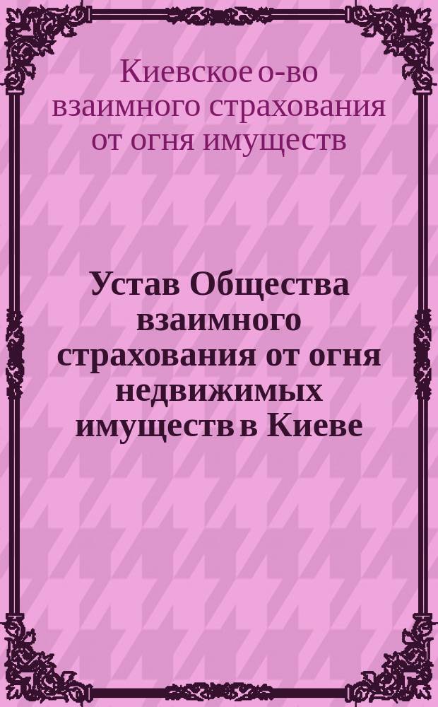 Устав Общества взаимного страхования от огня недвижимых имуществ в Киеве
