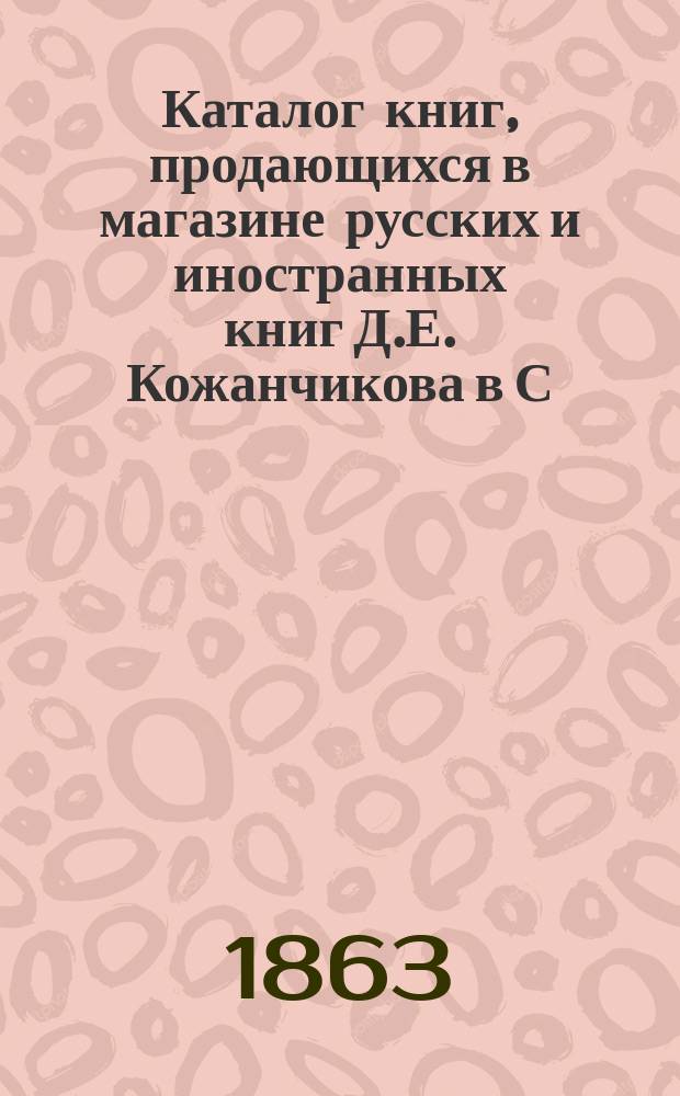 Каталог книг, продающихся в магазине русских и иностранных книг Д.Е. Кожанчикова в С.-Петербурге