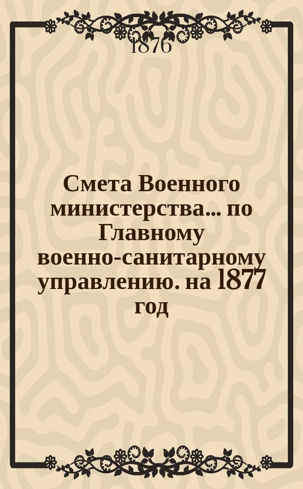 Смета Военного министерства... по Главному военно-санитарному управлению. на 1877 год