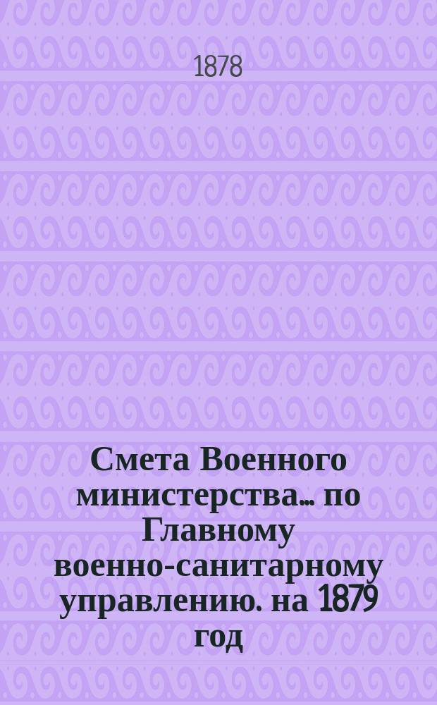 Смета Военного министерства... по Главному военно-санитарному управлению. на 1879 год