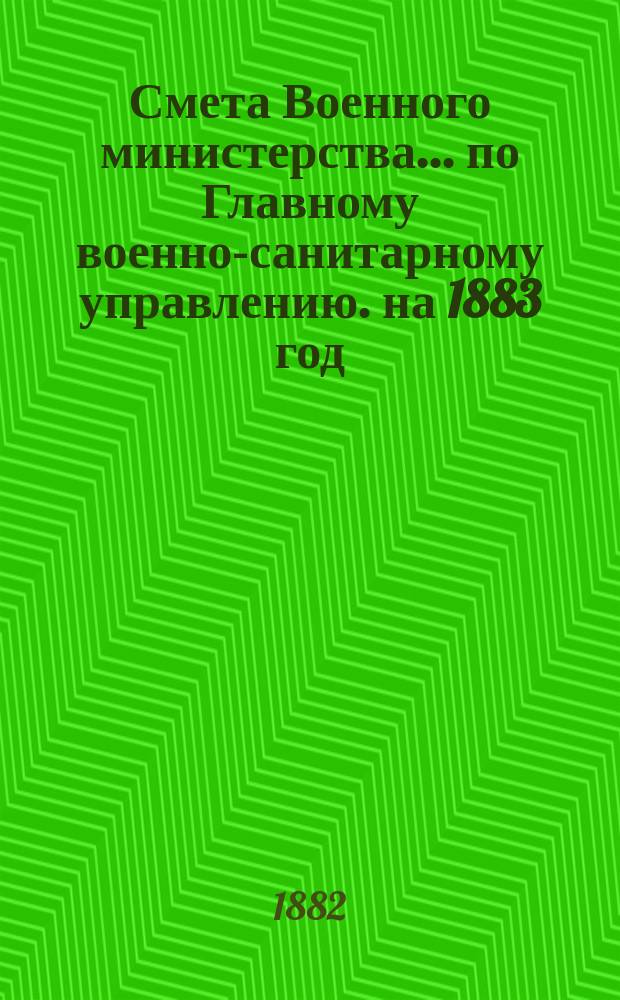Смета Военного министерства... по Главному военно-санитарному управлению. на 1883 год