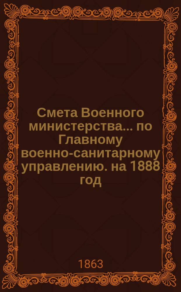 Смета Военного министерства... по Главному военно-санитарному управлению. на 1888 год. Изменения... : Изменения, последовавшие по первоначальной смете...