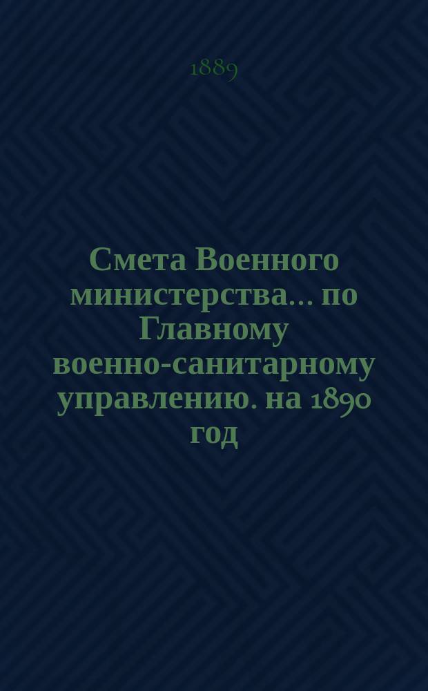 Смета Военного министерства... по Главному военно-санитарному управлению. на 1890 год