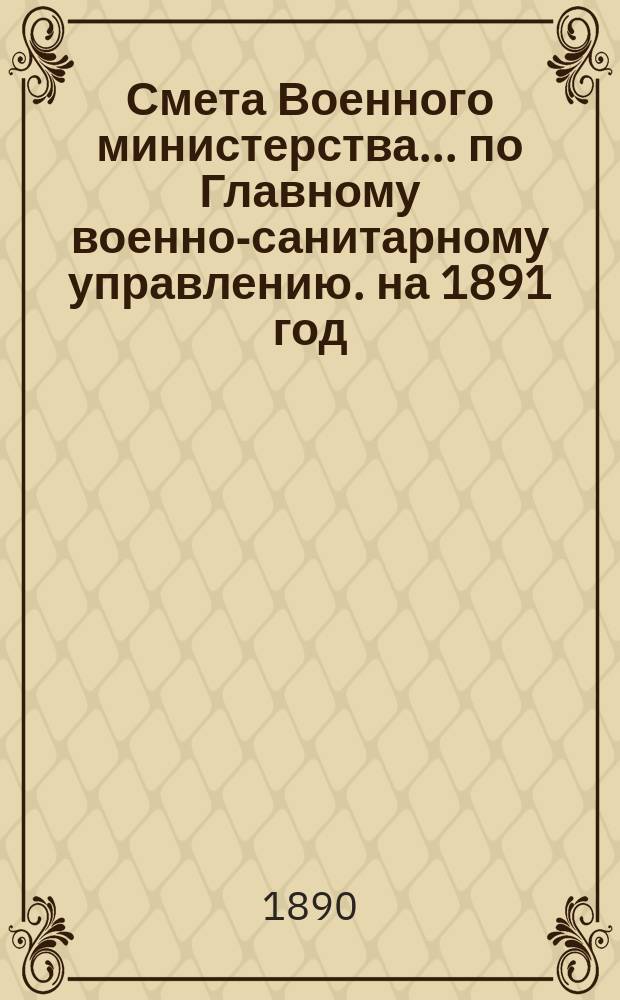 Смета Военного министерства... по Главному военно-санитарному управлению. на 1891 год