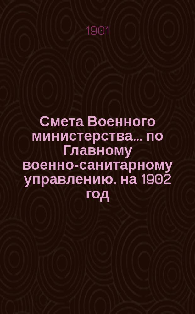 Смета Военного министерства... по Главному военно-санитарному управлению. на 1902 год