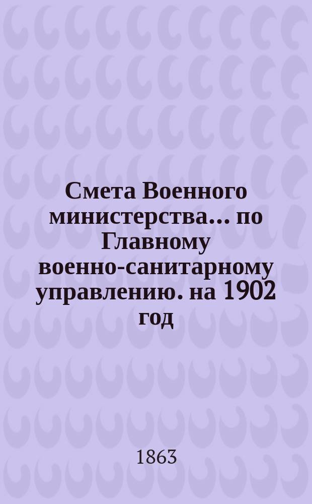 Смета Военного министерства... по Главному военно-санитарному управлению. на 1902 год. Изменения... : Изменения, последовавшие по первоначальной смете...