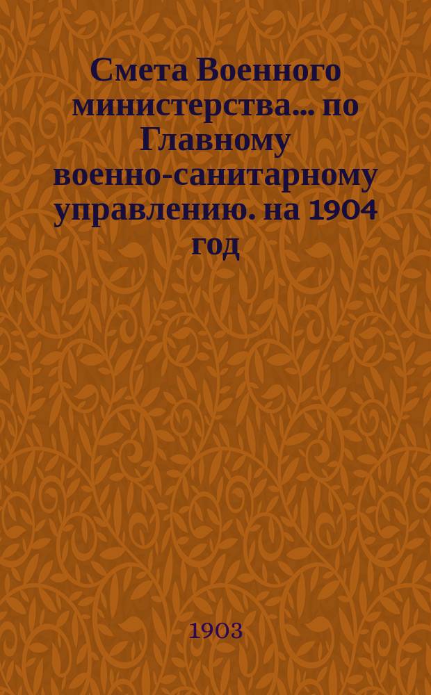 Смета Военного министерства... по Главному военно-санитарному управлению. на 1904 год