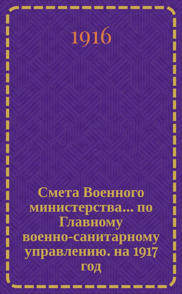 Смета Военного министерства... по Главному военно-санитарному управлению. на 1917 год