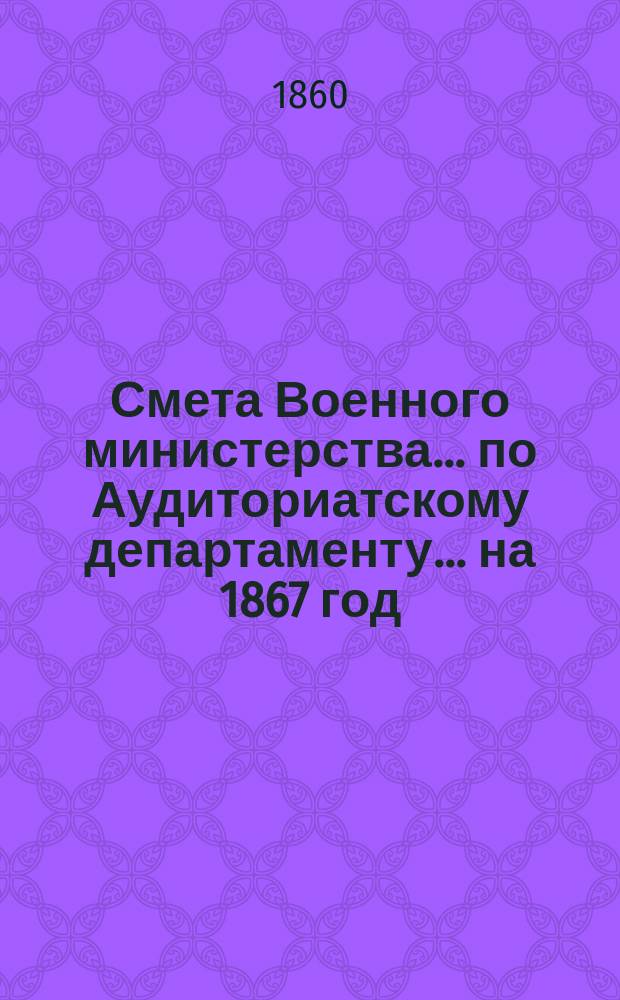 Смета Военного министерства... по Аудиториатскому департаменту... на 1867 год