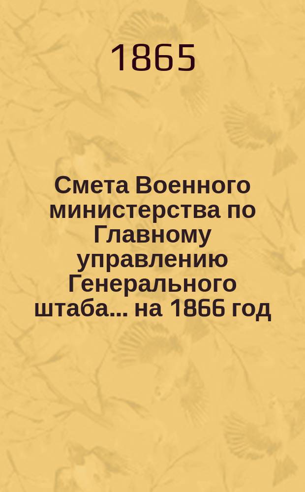 Смета Военного министерства по Главному управлению Генерального штаба... на 1866 год