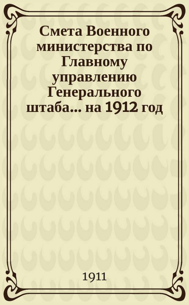Смета Военного министерства по Главному управлению Генерального штаба... на 1912 год