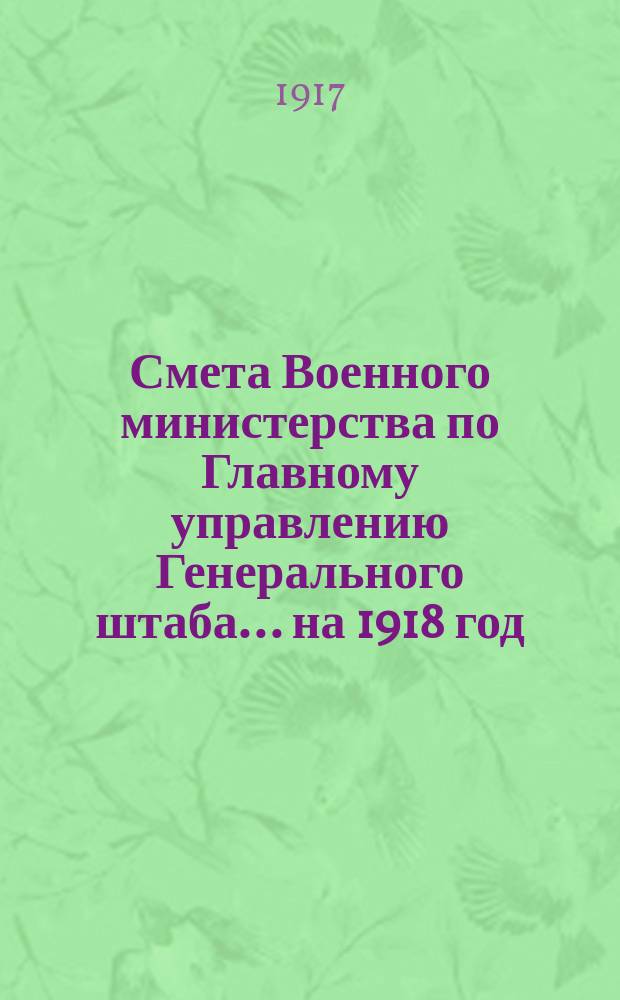 Смета Военного министерства по Главному управлению Генерального штаба... на 1918 год