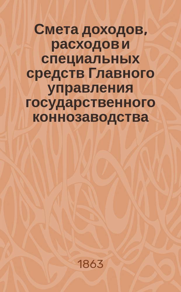 Смета доходов, расходов и специальных средств Главного управления государственного коннозаводства... на 1864 год. [Раздел 1]