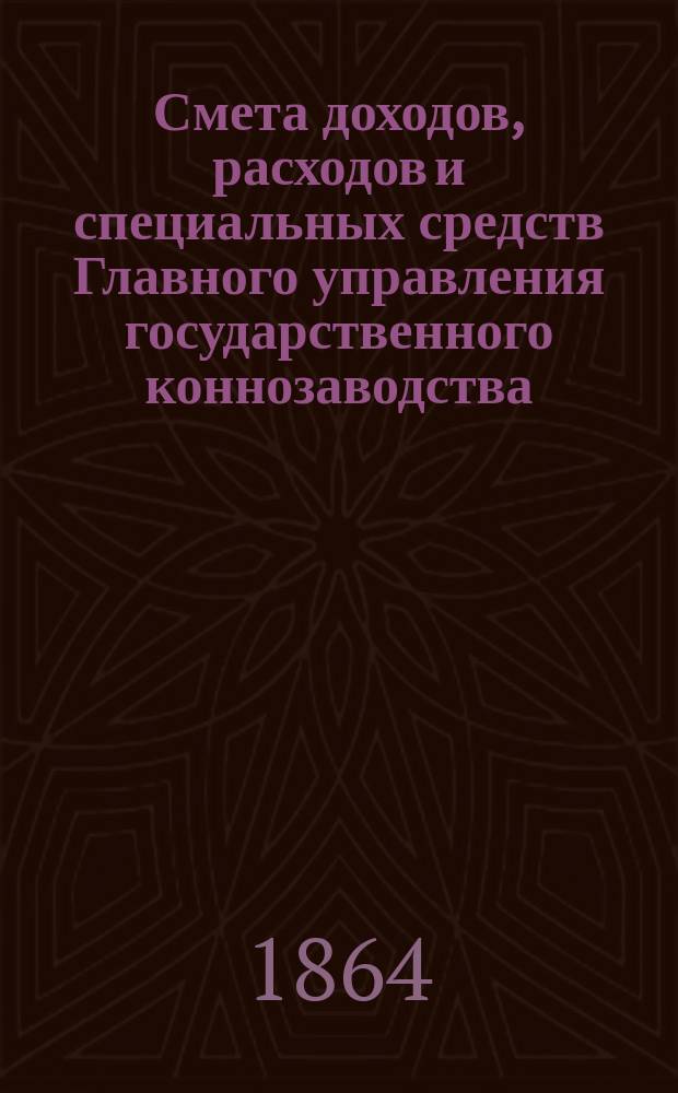 Смета доходов, расходов и специальных средств Главного управления государственного коннозаводства... на 1865 год. [Раздел 1]