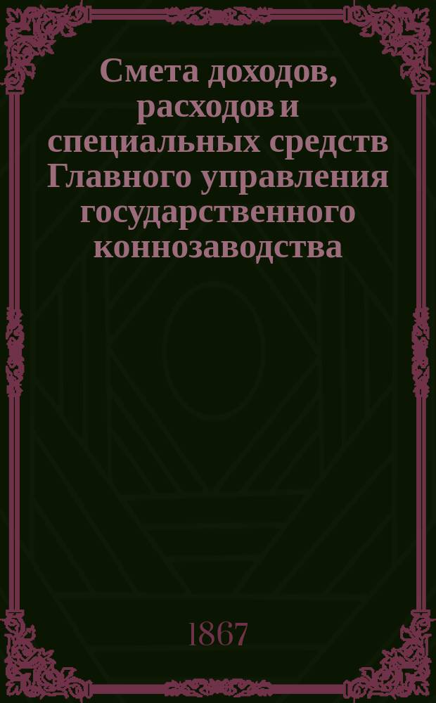Смета доходов, расходов и специальных средств Главного управления государственного коннозаводства... на 1868 год