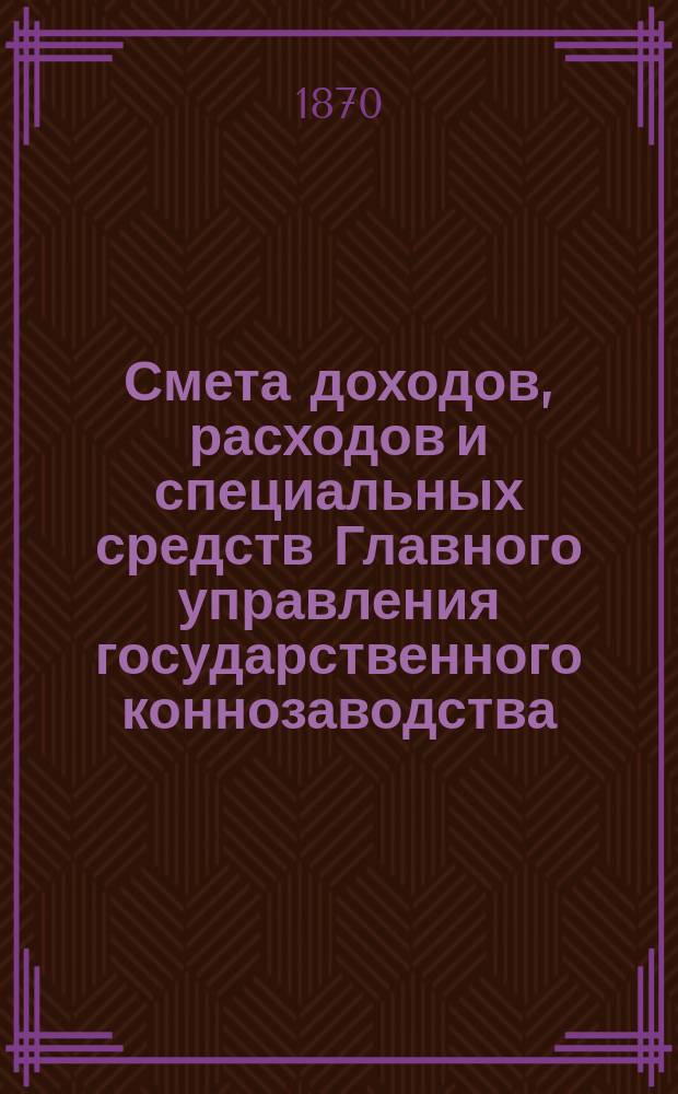 Смета доходов, расходов и специальных средств Главного управления государственного коннозаводства... на 1871 год