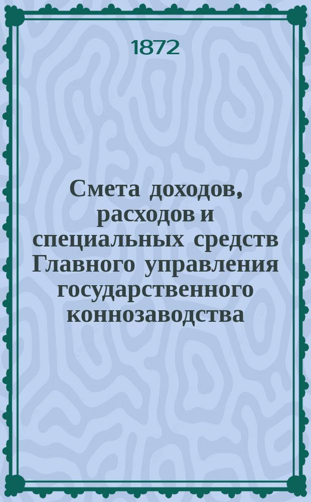 Смета доходов, расходов и специальных средств Главного управления государственного коннозаводства... на 1873 год