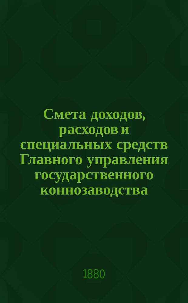 Смета доходов, расходов и специальных средств Главного управления государственного коннозаводства... на 1881 год