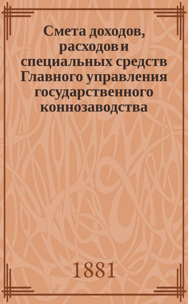 Смета доходов, расходов и специальных средств Главного управления государственного коннозаводства... на 1882 год