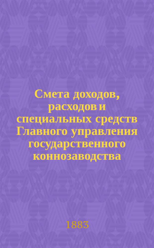 Смета доходов, расходов и специальных средств Главного управления государственного коннозаводства... на 1884 год