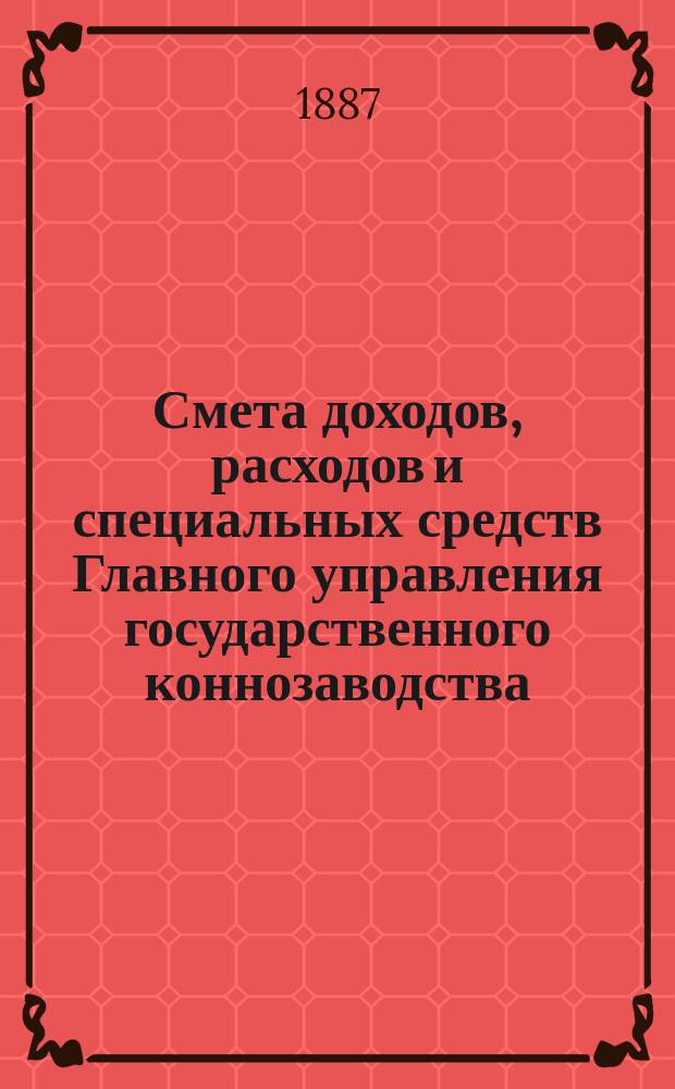 Смета доходов, расходов и специальных средств Главного управления государственного коннозаводства... на 1888 год