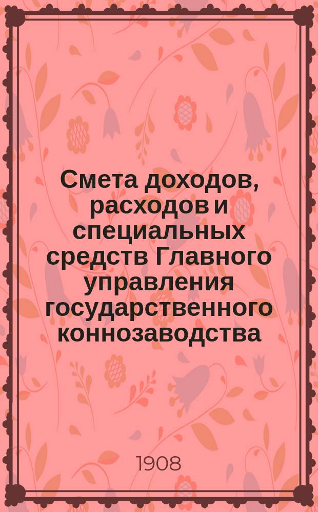 Смета доходов, расходов и специальных средств Главного управления государственного коннозаводства... на 1909 год