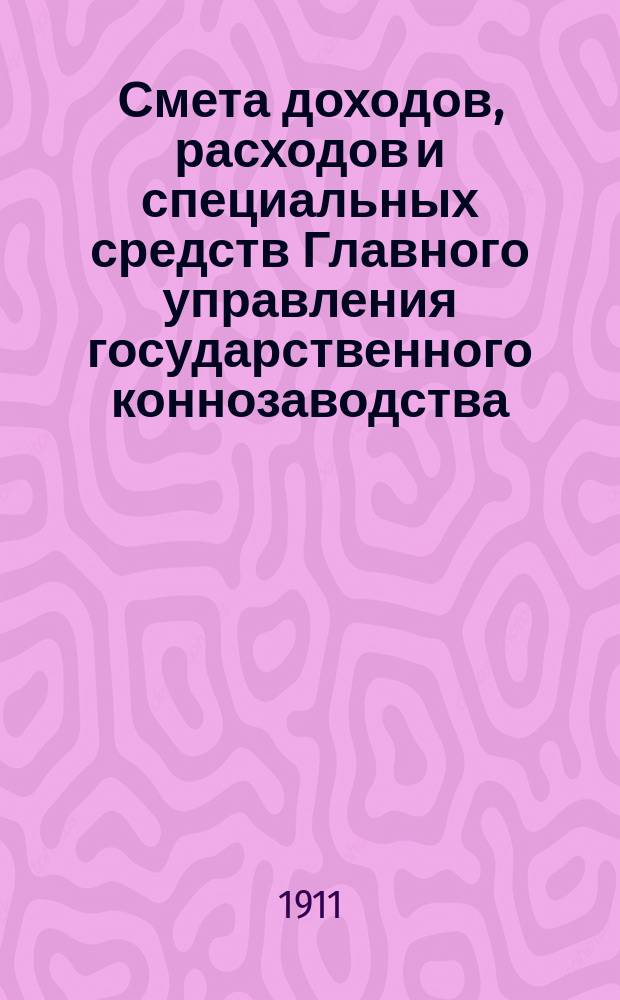 Смета доходов, расходов и специальных средств Главного управления государственного коннозаводства... на 1912 год
