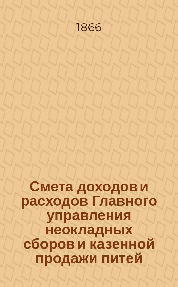 Смета доходов и расходов Главного управления неокладных сборов и казенной продажи питей... на 1867 год : Смета доходов...