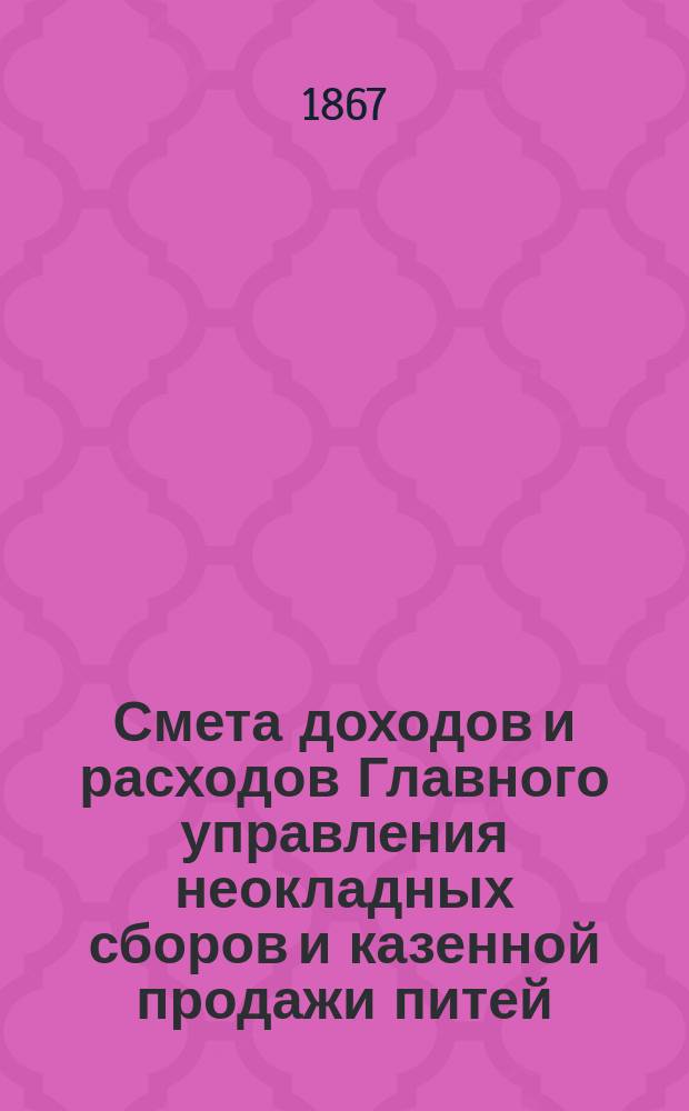 Смета доходов и расходов Главного управления неокладных сборов и казенной продажи питей... на 1868 год : Смета доходов...
