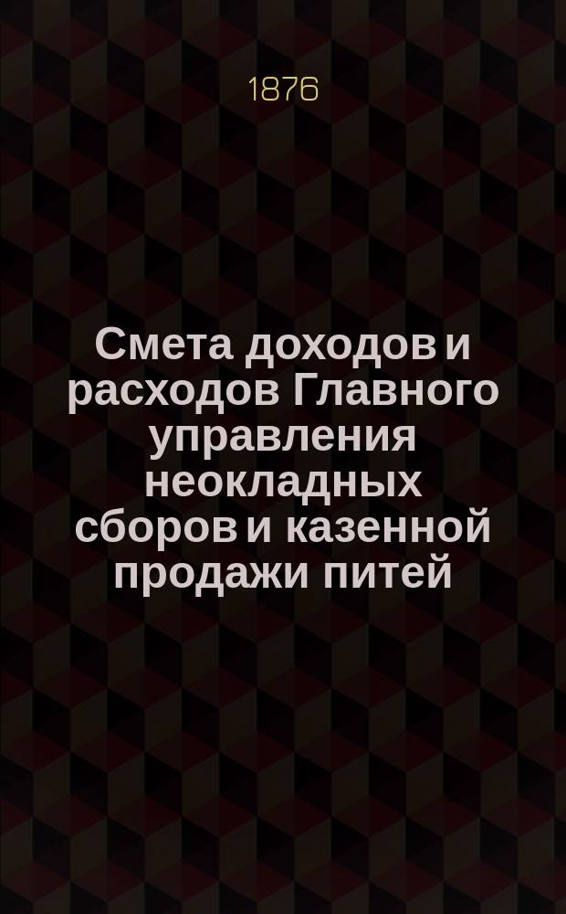 Смета доходов и расходов Главного управления неокладных сборов и казенной продажи питей... на 1877 год