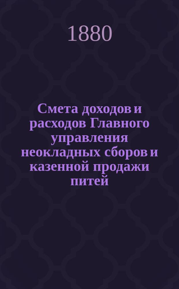 Смета доходов и расходов Главного управления неокладных сборов и казенной продажи питей... на 1881 год
