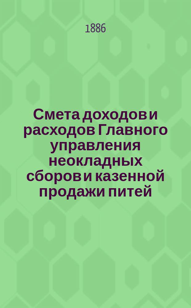 Смета доходов и расходов Главного управления неокладных сборов и казенной продажи питей... на 1887 год