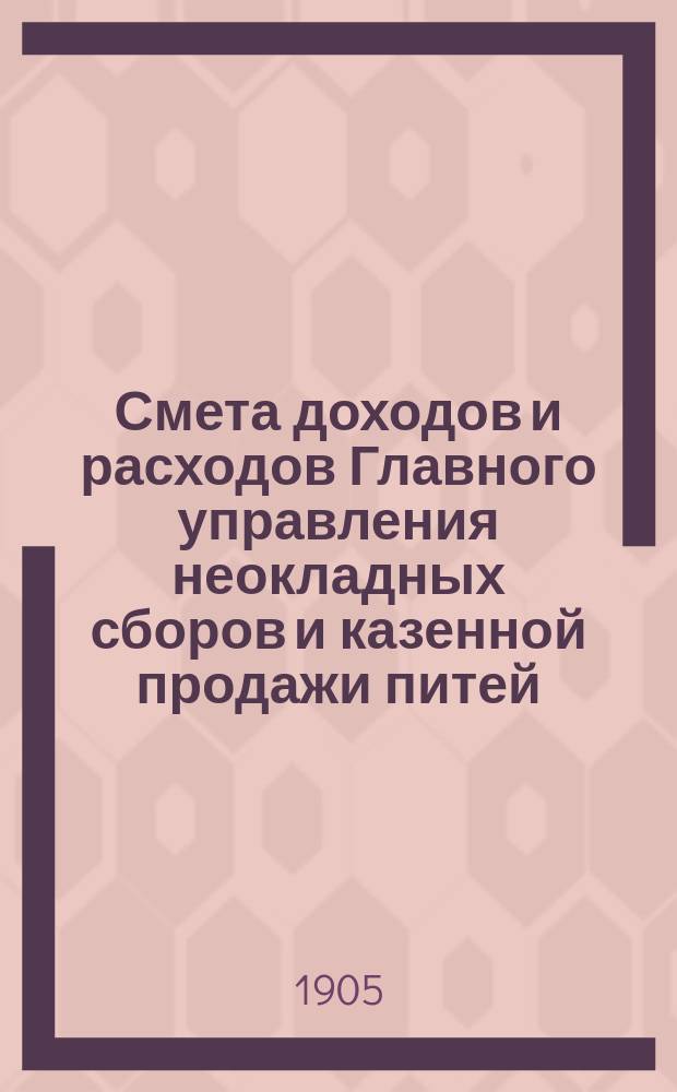 Смета доходов и расходов Главного управления неокладных сборов и казенной продажи питей... на 1906 год