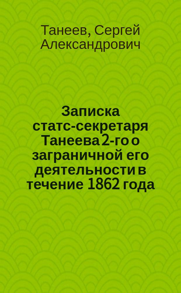 Записка статс-секретаря Танеева 2-го о заграничной его деятельности в течение 1862 года