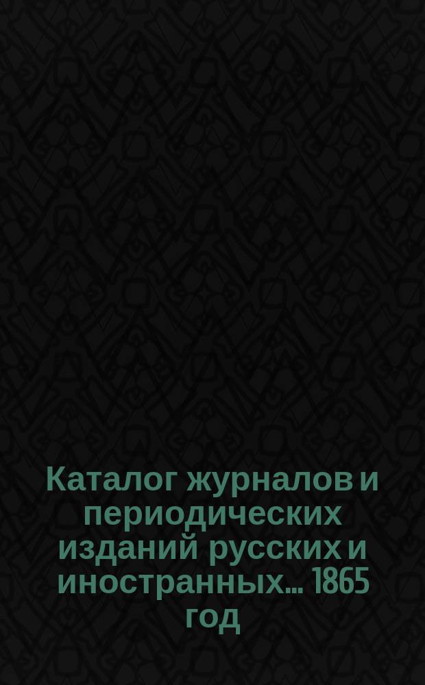 Каталог журналов и периодических изданий русских и иностранных... ... 1865 год