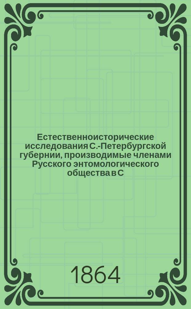 Естественноисторические исследования С.-Петербургской губернии, производимые членами Русского энтомологического общества в С.-Петербурге : Т. 1-