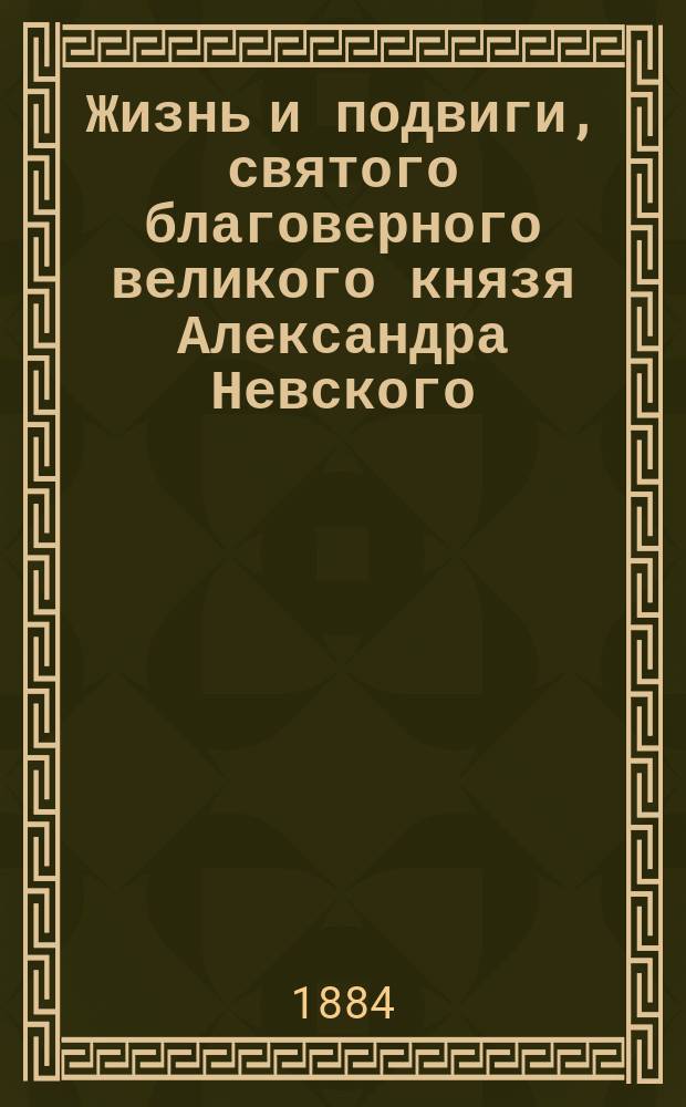 Жизнь и подвиги, святого благоверного великого князя Александра Невского