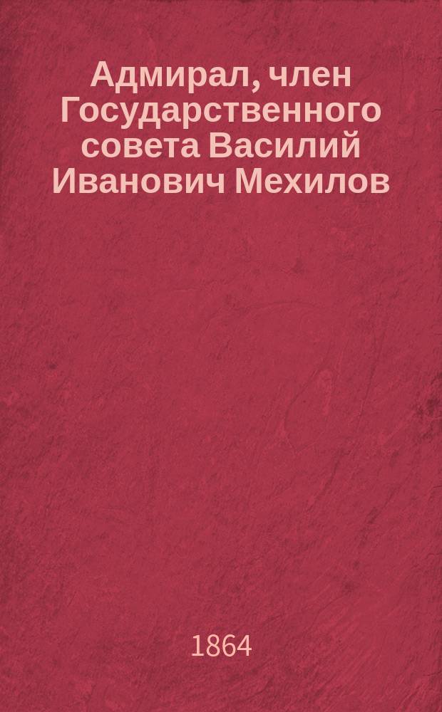 Адмирал, член Государственного совета Василий Иванович Мехилов : (Биогр. очерк)