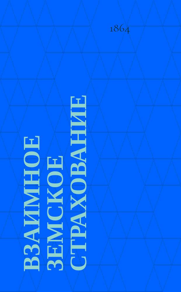 Взаимное земское страхование : Положение о взаимном зем. страховании : Утв. 7 апр. 1864 г.