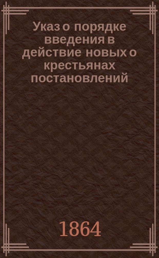 Указ о порядке введения в действие новых о крестьянах постановлений : 19 февр. / 2 марта 1864 г.