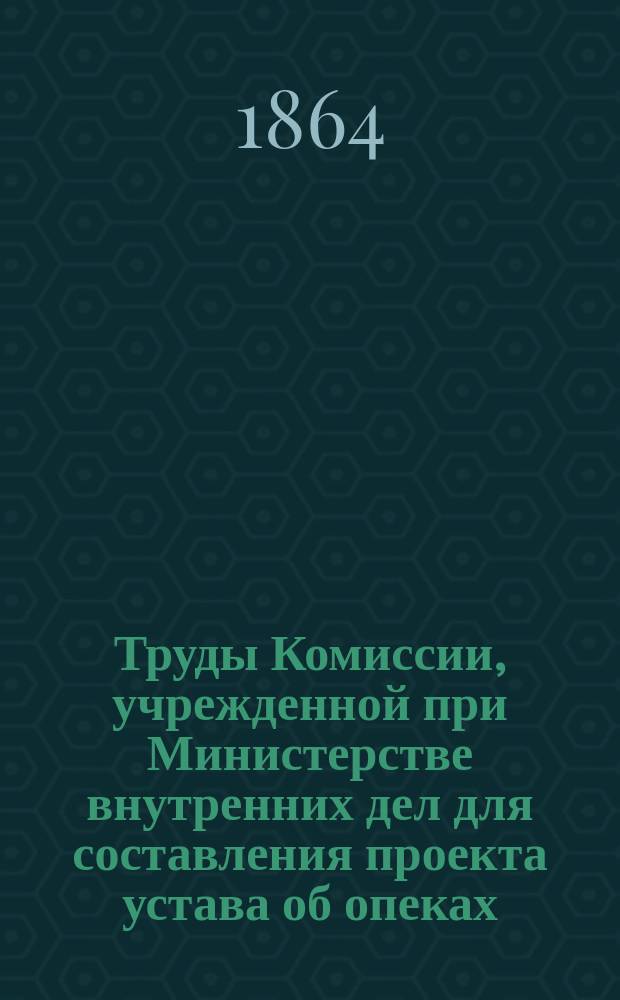 Труды Комиссии, учрежденной при Министерстве внутренних дел для составления проекта устава об опеках : Т. [1]. [Т. 1]