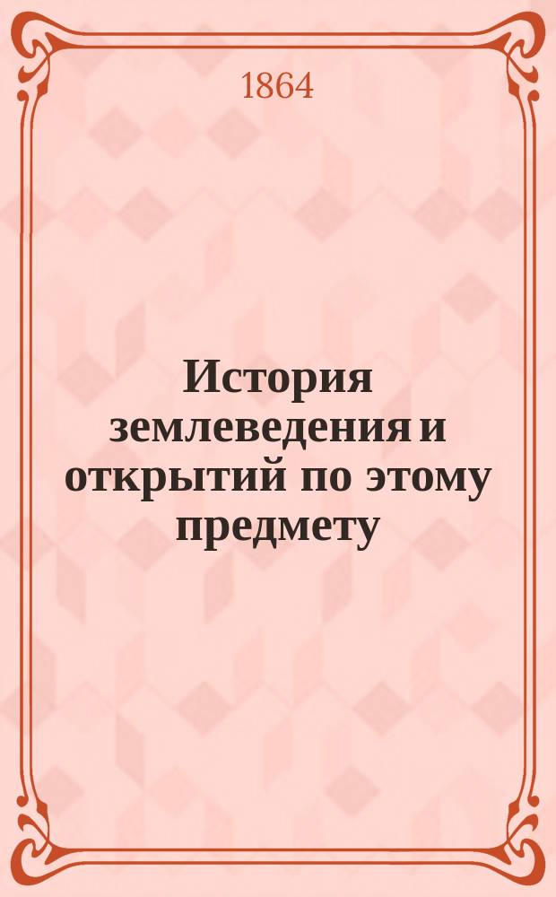 История землеведения и открытий по этому предмету : Лекции Карла Риттера, чит. в Берлин. ун-те : (С портр. авт.)