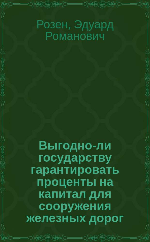 [Выгодно-ли государству гарантировать проценты на капитал для сооружения железных дорог]
