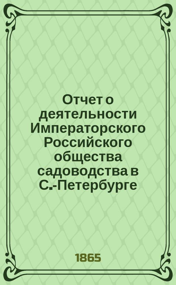 Отчет о деятельности Императорского Российского общества садоводства в С.-Петербурге... в 1864 г.