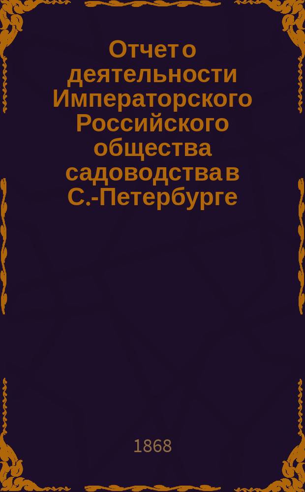 Отчет о деятельности Императорского Российского общества садоводства в С.-Петербурге... в 1867 году