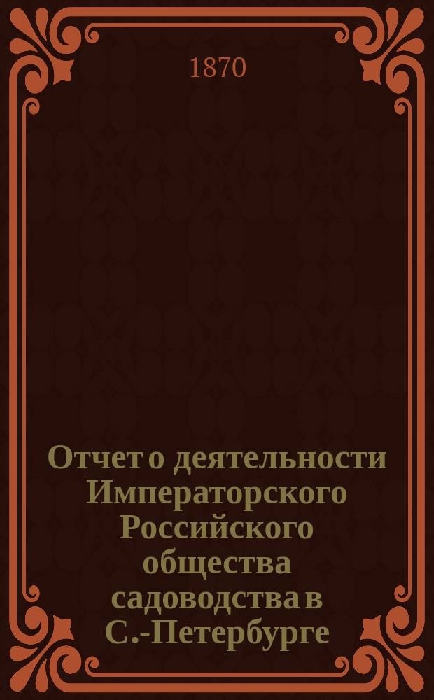 Отчет о деятельности Императорского Российского общества садоводства в С.-Петербурге... в 1869 году